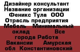 Дизайнер-консультант › Название организации ­ Феникс Тула, ООО › Отрасль предприятия ­ Мебель › Минимальный оклад ­ 20 000 - Все города Работа » Вакансии   . Амурская обл.,Константиновский р-н